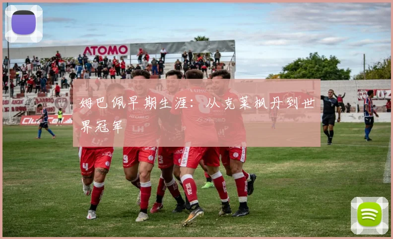 姆巴佩早期生涯:从克莱枫丹到世界冠军