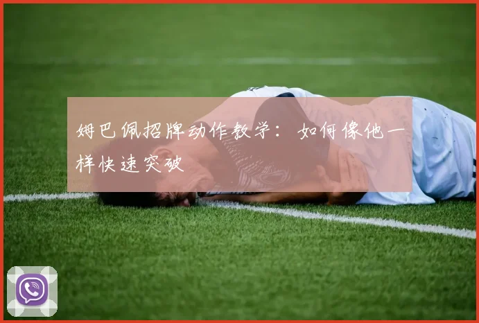 姆巴佩招牌动作教学：如何像他一样快速突破
