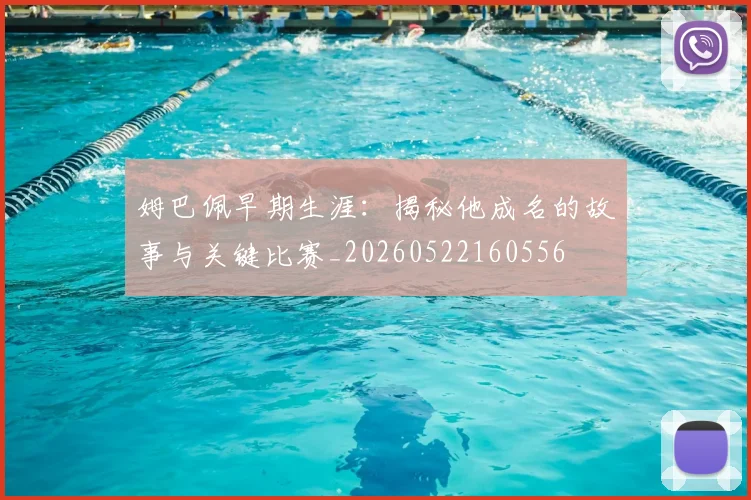 姆巴佩早期生涯:揭秘他成名的故事与关键比赛_20260522160556