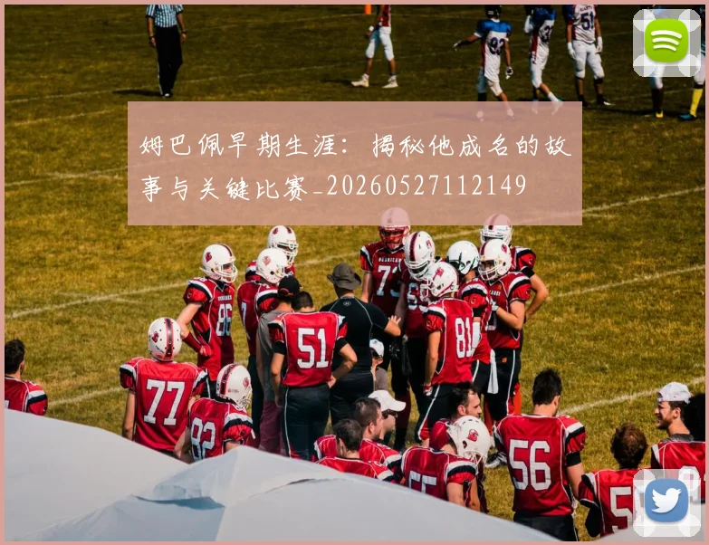 姆巴佩早期生涯:揭秘他成名的故事与关键比赛_20260527112149